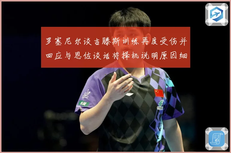 罗塞尼尔谈吉滕斯训练再度受伤并回应与恩佐谈话将择机说明原因细成长观察：最新赛事动态与深度分析