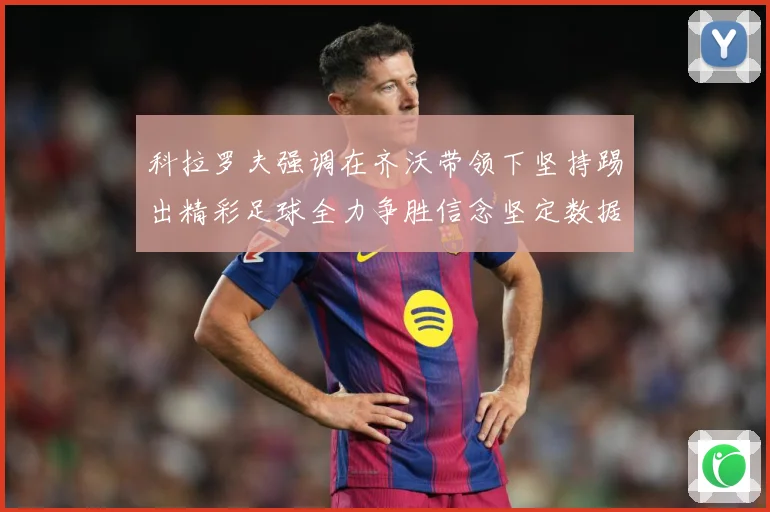 科拉罗夫强调在齐沃带领下坚持踢出精彩足球全力争胜信念坚定数据研判：最新赛事动态与深度分析