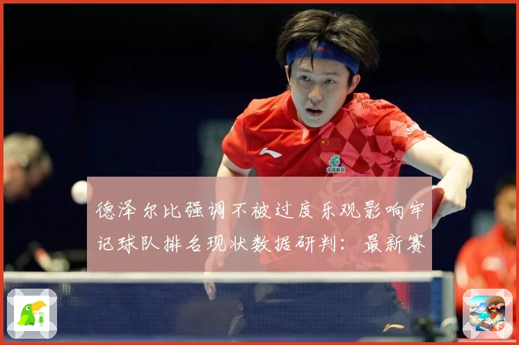 德泽尔比强调不被过度乐观影响牢记球队排名现状数据研判：最新赛事动态与深度分析