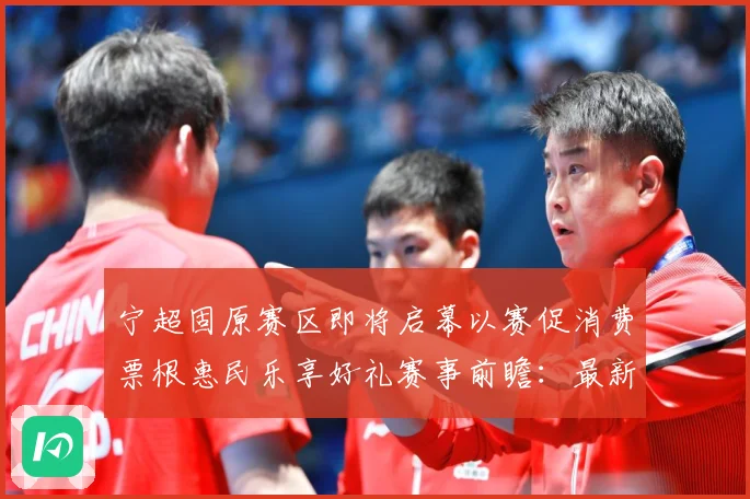 宁超固原赛区即将启幕以赛促消费票根惠民乐享好礼赛事前瞻：最新赛事动态与深度分析