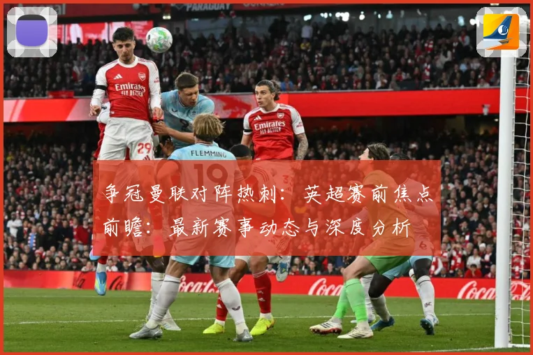 争冠曼联对阵热刺：英超赛前焦点前瞻：最新赛事动态与深度分析