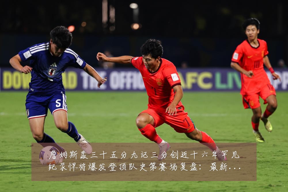 詹姆斯轰三十五分九记三分创近十六年罕见纪录悍将爆发登顶队史第赛场复盘:最新赛事动态与深度分析
