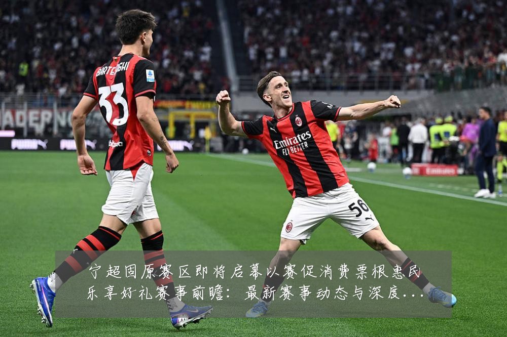 宁超固原赛区即将启幕以赛促消费票根惠民乐享好礼赛事前瞻:最新赛事动态与深度分析