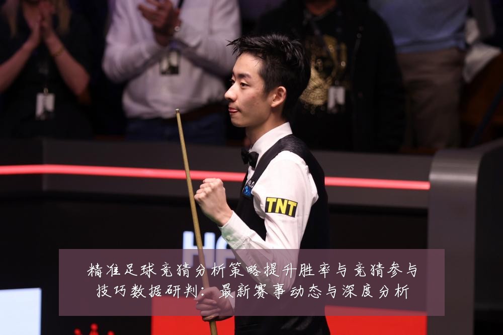精准足球竞猜分析策略提升胜率与竞猜参与技巧数据研判:最新赛事动态与深度分析