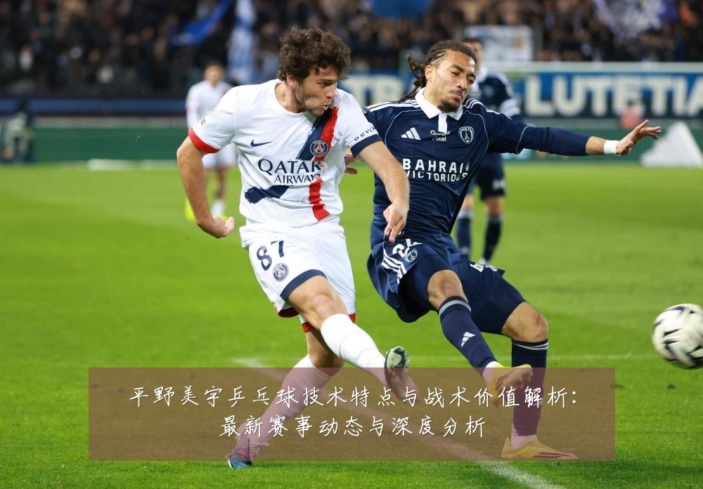 平野美宇乒乓球技术特点与战术价值解析:最新赛事动态与深度分析