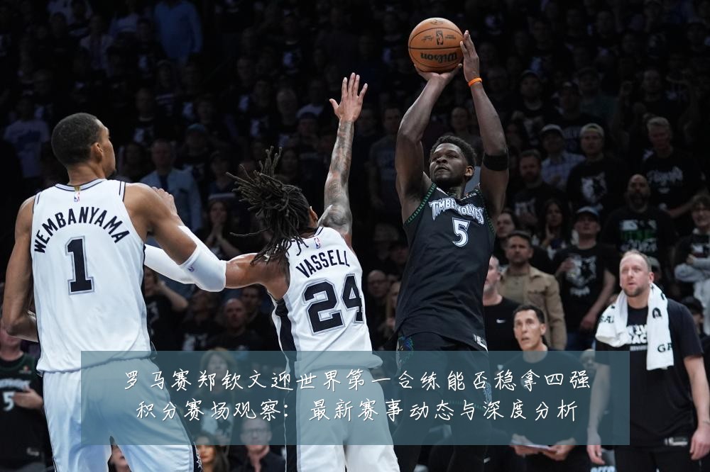 罗马赛郑钦文迎世界第一合练能否稳拿四强积分赛场观察:最新赛事动态与深度分析