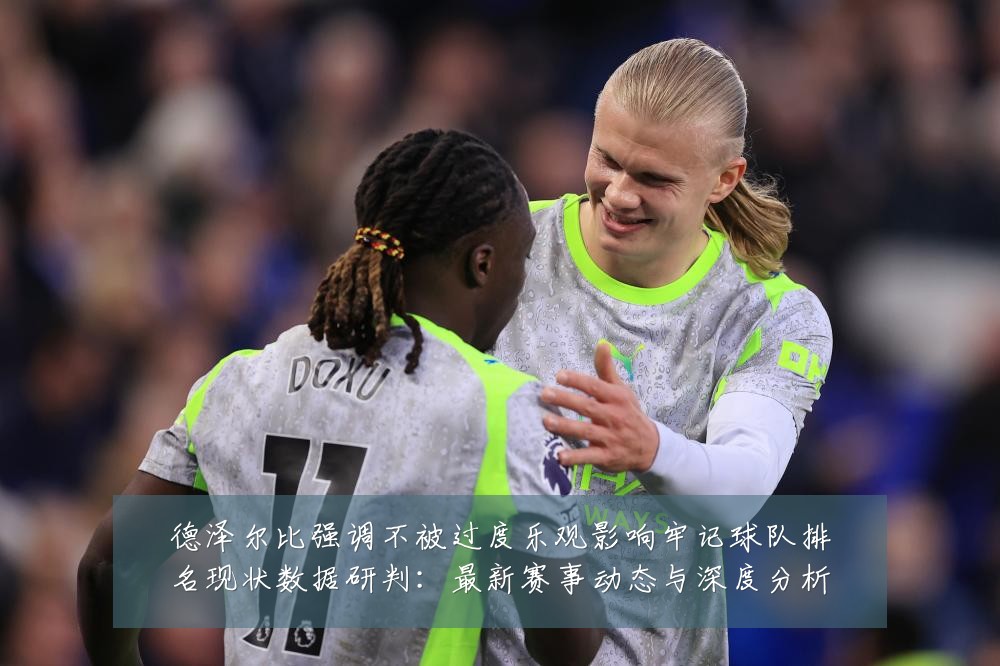 德泽尔比强调不被过度乐观影响牢记球队排名现状数据研判:最新赛事动态与深度分析